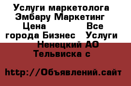 Услуги маркетолога. Эмбару Маркетинг › Цена ­ 15 000 - Все города Бизнес » Услуги   . Ненецкий АО,Тельвиска с.